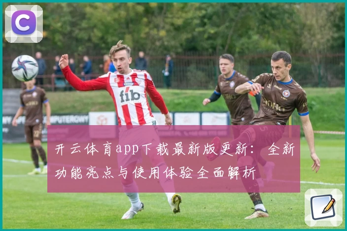 开云体育app下载最新版更新：全新功能亮点与使用体验全面解析