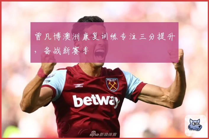 曾凡博澳洲康复训练专注三分提升，备战新赛季