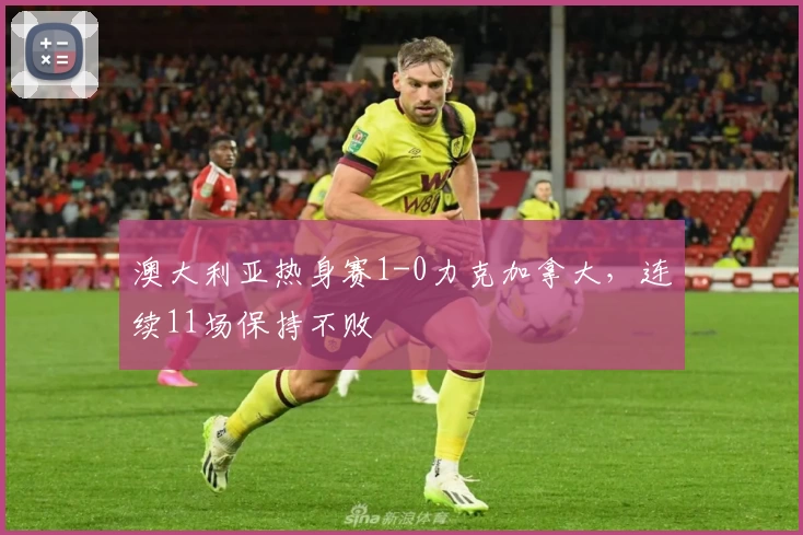 澳大利亚热身赛1-0力克加拿大，连续11场保持不败