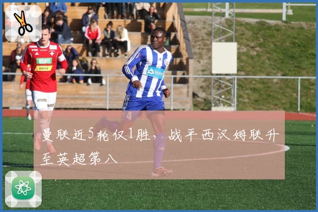 曼联近5轮仅1胜，战平西汉姆联升至英超第八