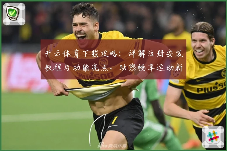 开云体育下载攻略：详解注册安装教程与功能亮点，助您畅享运动新体验