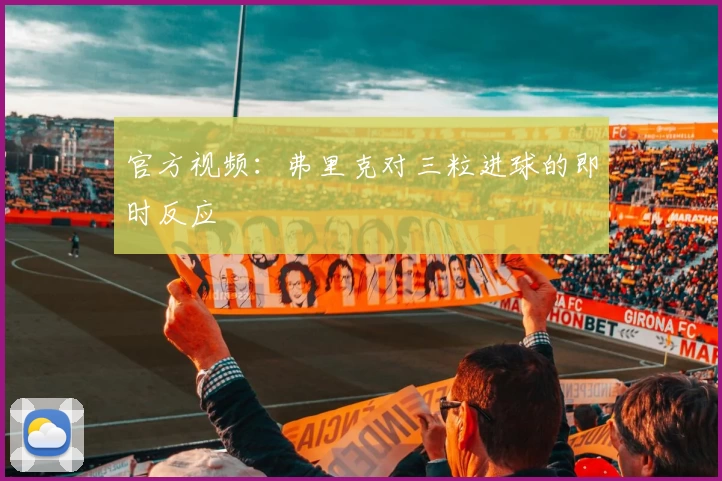 官方视频：弗里克对三粒进球的即时反应