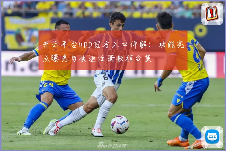 开云平台app官方入口详解：功能亮点曝光与快速注册教程合集