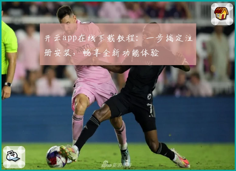 开云app在线下载教程：一步搞定注册安装，畅享全新功能体验