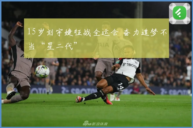 15岁刘宇婕征战全运会 奋力追梦不当“星二代”