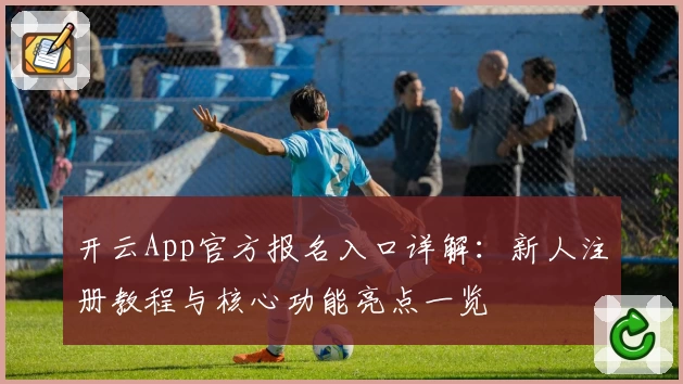 开云App官方报名入口详解：新人注册教程与核心功能亮点一览