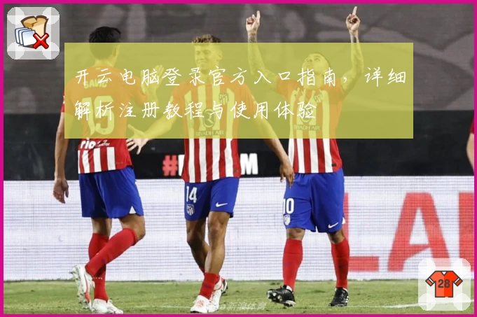 开云电脑登录官方入口指南，详细解析注册教程与使用体验