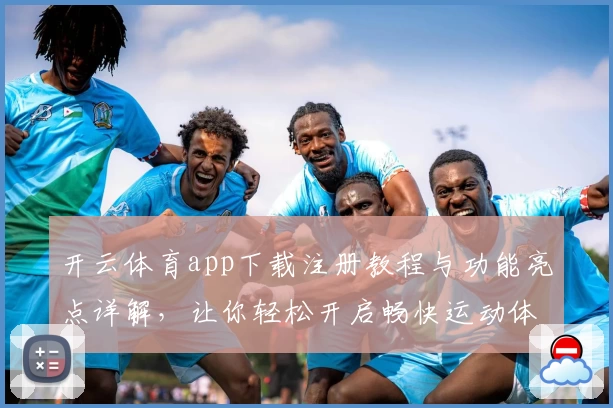开云体育app下载注册教程与功能亮点详解，让你轻松开启畅快运动体验
