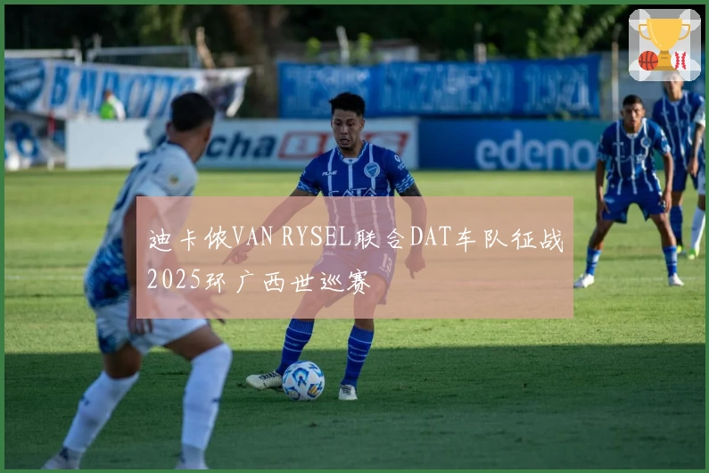 迪卡侬VAN RYSEL联合DAT车队征战2025环广西世巡赛