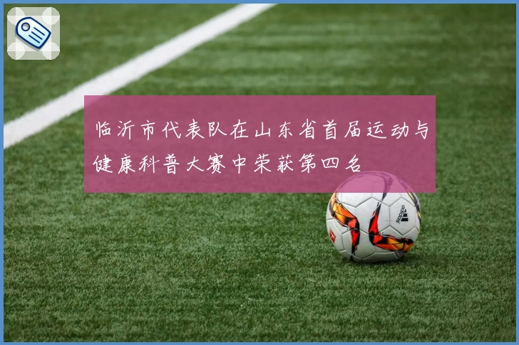 临沂市代表队在山东省首届运动与健康科普大赛中荣获第四名