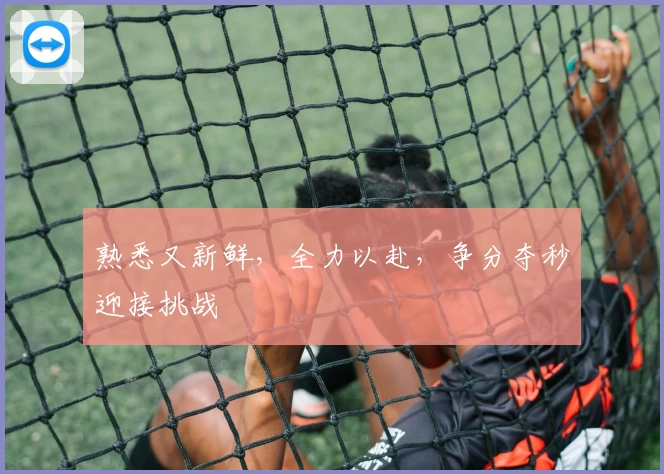 熟悉又新鲜,全力以赴,争分夺秒迎接挑战