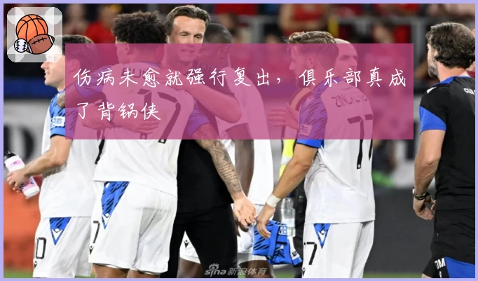 伤病未愈就强行复出，俱乐部真成了背锅侠