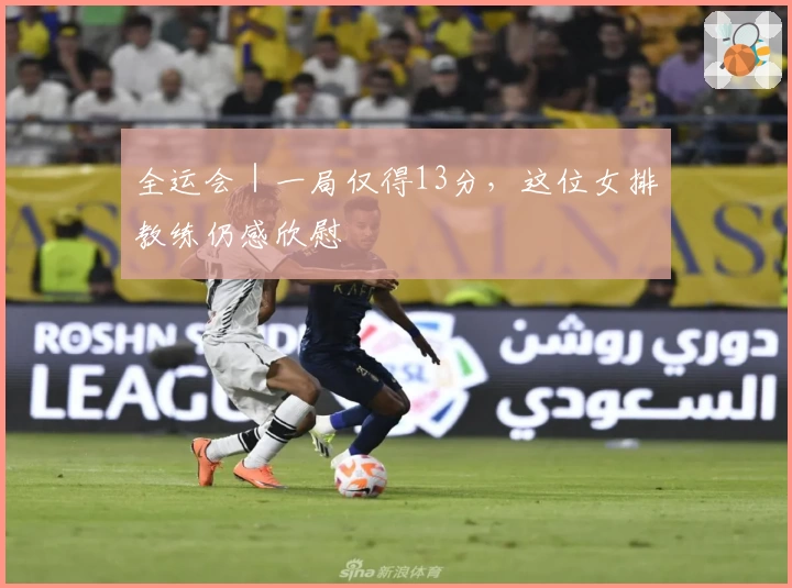 全运会｜一局仅得13分，这位女排教练仍感欣慰