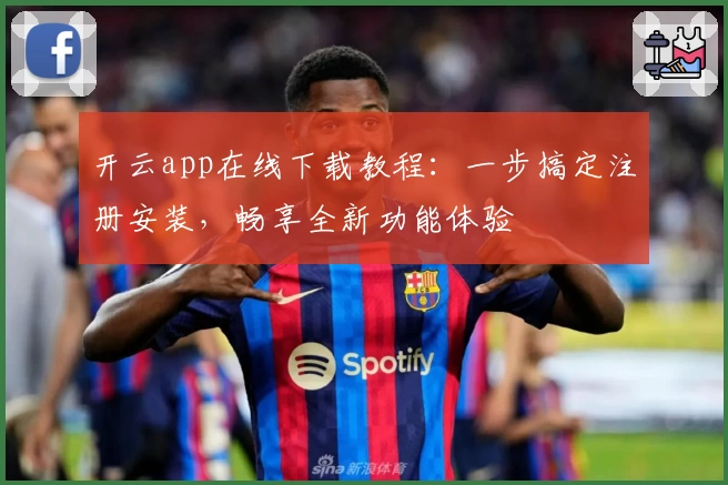 开云app在线下载教程：一步搞定注册安装，畅享全新功能体验