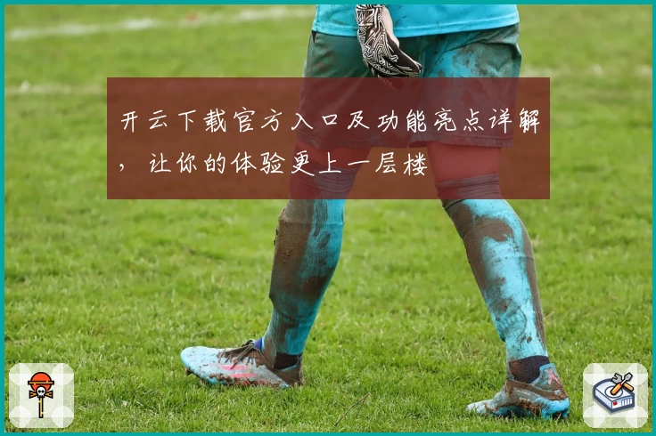 开云下载官方入口及功能亮点详解，让你的体验更上一层楼