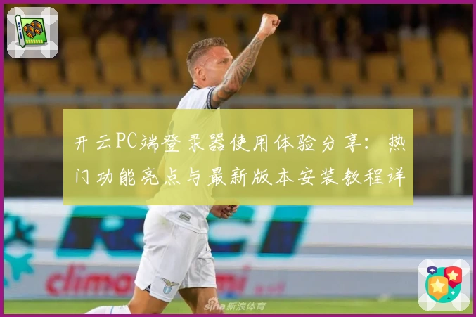 开云PC端登录器使用体验分享：热门功能亮点与最新版本安装教程详解