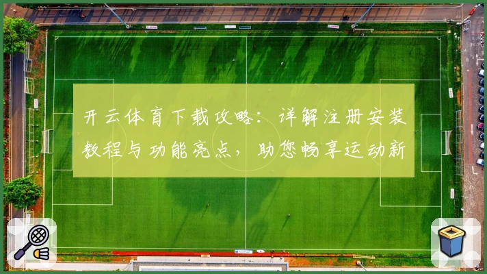 开云体育下载攻略：详解注册安装教程与功能亮点，助您畅享运动新体验