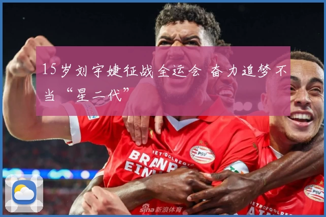 15岁刘宇婕征战全运会 奋力追梦不当“星二代”