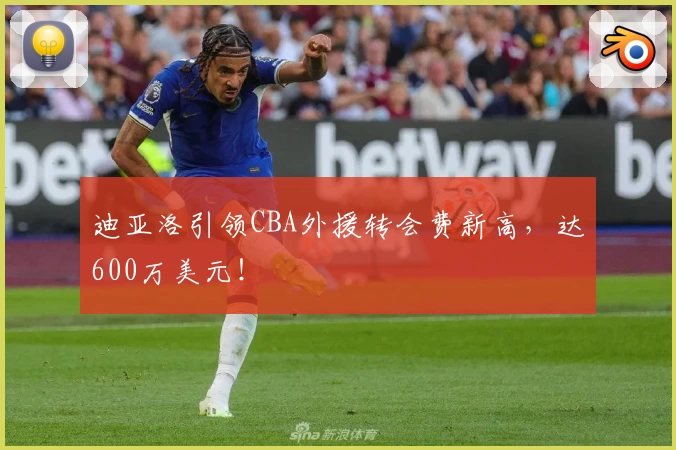 迪亚洛引领CBA外援转会费新高，达600万美元！