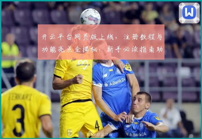开云平台网页版上线，注册教程与功能亮点全揭秘，新手必读指南助你快速上手