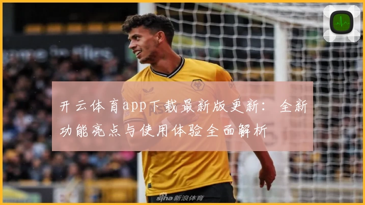 开云体育app下载最新版更新：全新功能亮点与使用体验全面解析