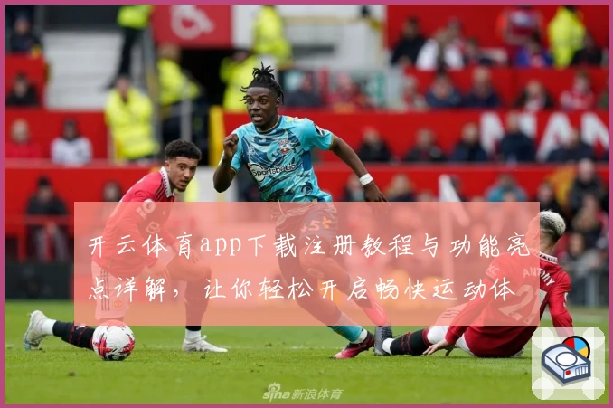开云体育app下载注册教程与功能亮点详解，让你轻松开启畅快运动体验