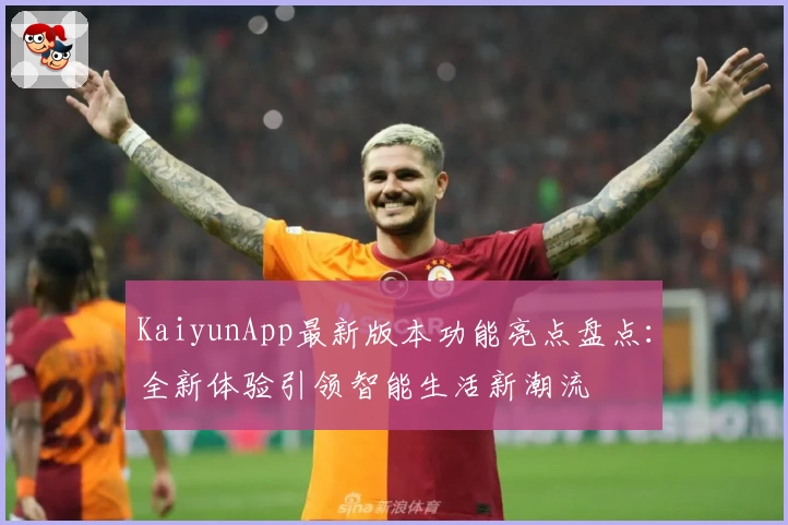 KaiyunApp最新版本功能亮点盘点：全新体验引领智能生活新潮流