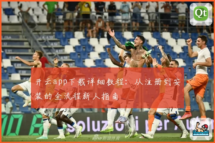 开云app下载详细教程：从注册到安装的全流程新人指南