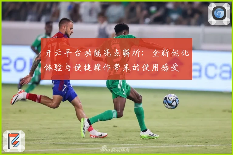 开云平台功能亮点解析：全新优化体验与便捷操作带来的使用感受